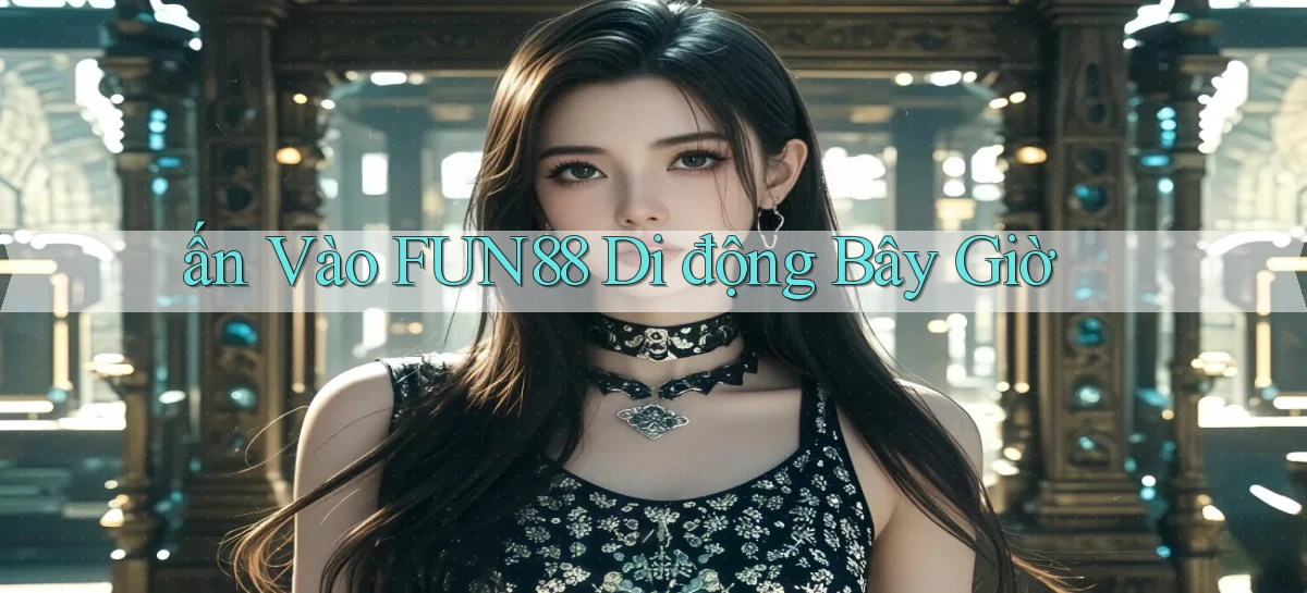 ấn vào fun88 di động bây giờ