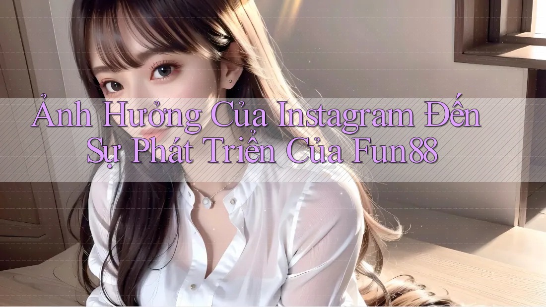 Ảnh Hưởng Của Instagram Đến Sự Phát Triển Của Fun88
