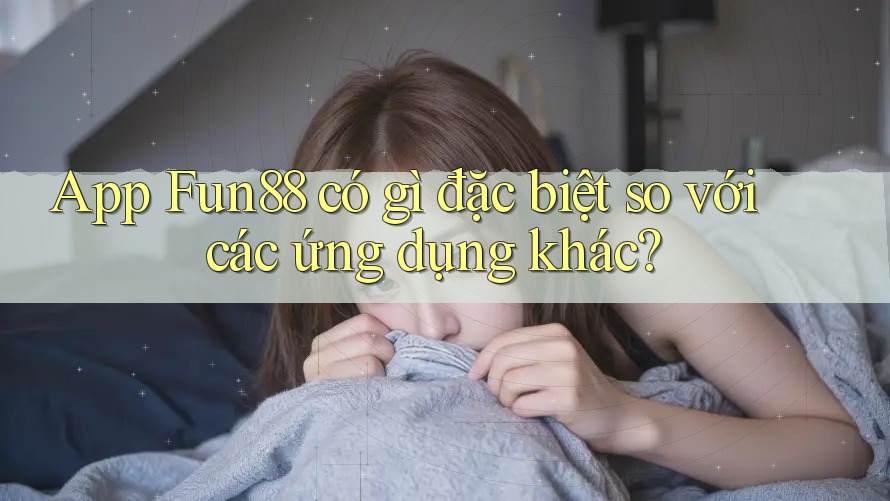 App Fun88 có gì đặc biệt so với các ứng dụng khác? App Fun88 có gì đặc biệt so với các ứng dụng khác?