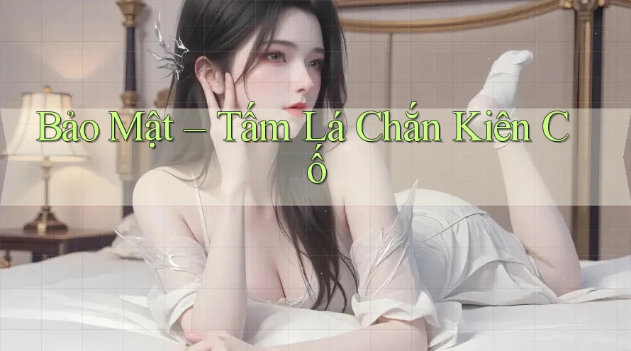 Bảo Mật – Tấm Lá Chắn Kiên Cố