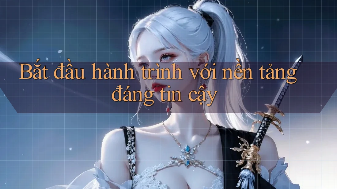 Bắt đầu hành trình với nền tảng đáng tin cậy Bắt đầu hành trình với nền tảng đáng tin cậy