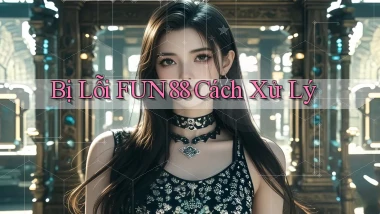 bị lỗi fun88 cách xử lý
