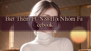 biết thêm fun88 hội nhóm facebook