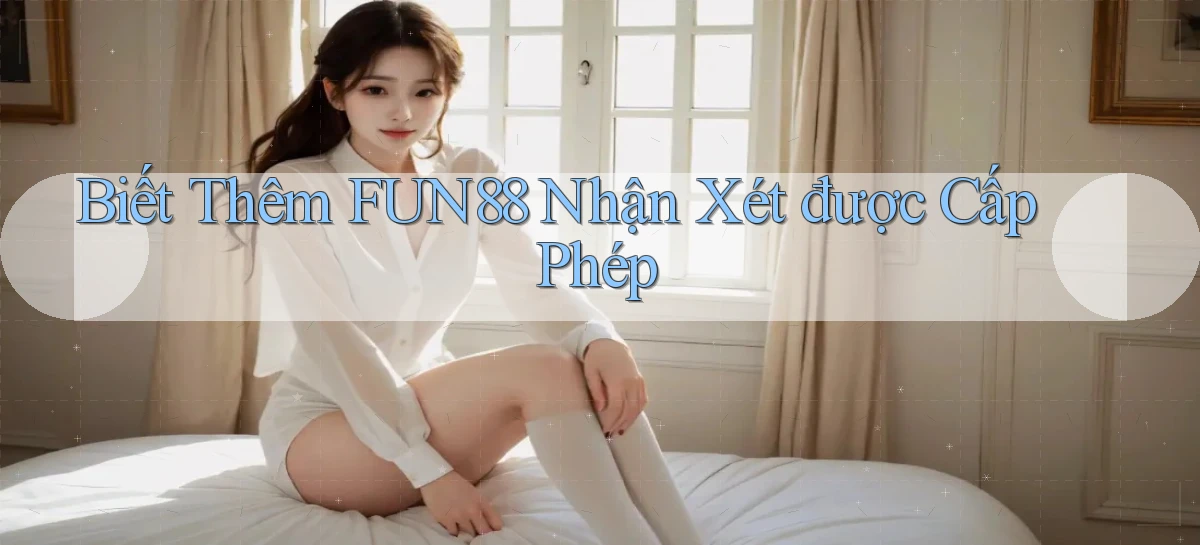 biết thêm fun88 nhận xét được cấp phép