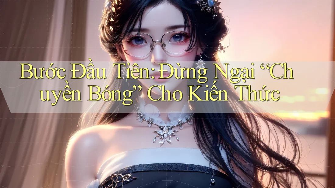 Bước Đầu Tiên: Đừng Ngại “Chuyền Bóng” Cho Kiến Thức