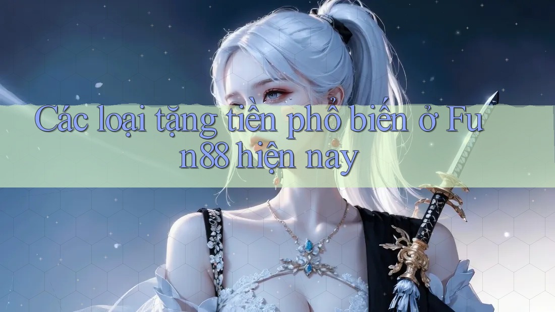 Các loại tặng tiền phổ biến ở Fun88 hiện nay Các loại tặng tiền phổ biến ở Fun88 hiện nay