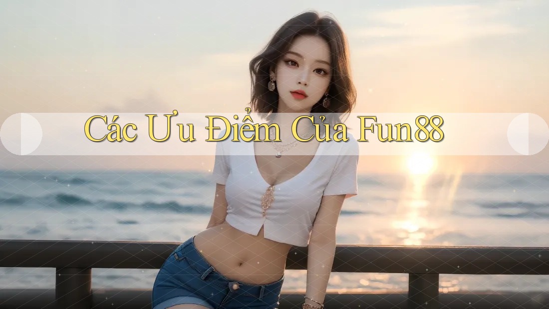 Các Ưu Điểm Của Fun88 Các Ưu Điểm Của Fun88