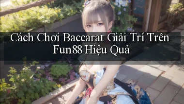cách chơi baccarat giải trí trên fun88 hiệu quả