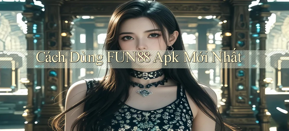 cách dùng fun88 apk mới nhất