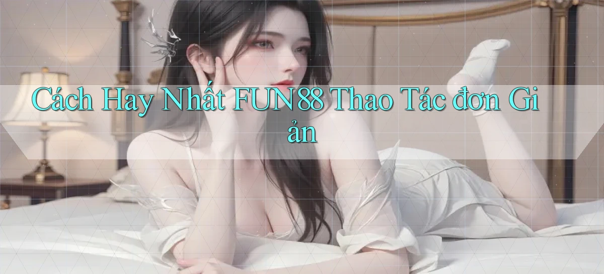 cách hay nhất fun88 thao tác đơn giản