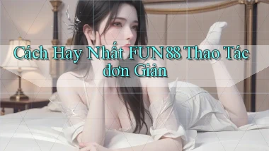 cách hay nhất fun88 thao tác đơn giản