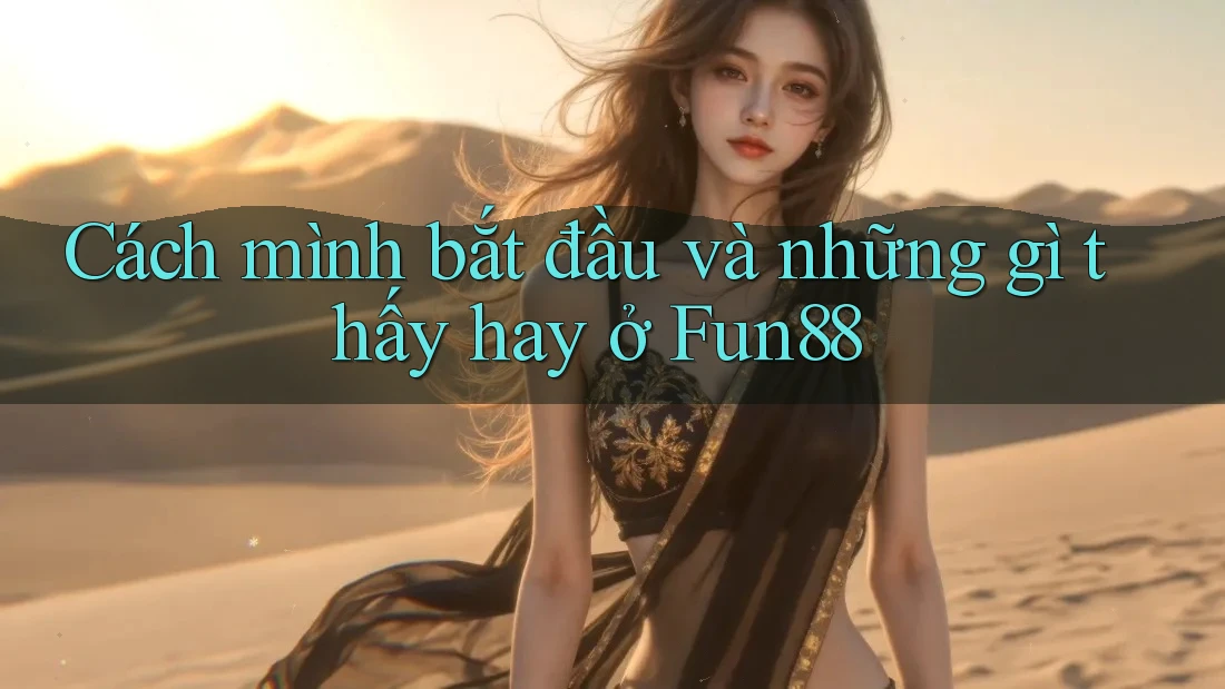 Cách mình bắt đầu và những gì thấy hay ở Fun88