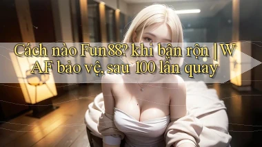 Cách nào Fun88 khi bận rộn WAF bảo vệ, sau 100 lần quay