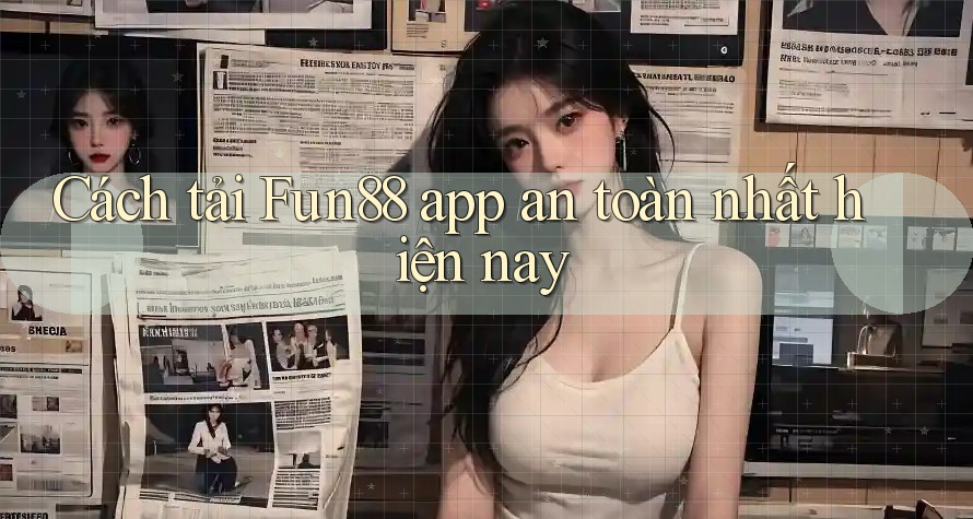 Cách tải Fun88 app an toàn nhất hiện nay