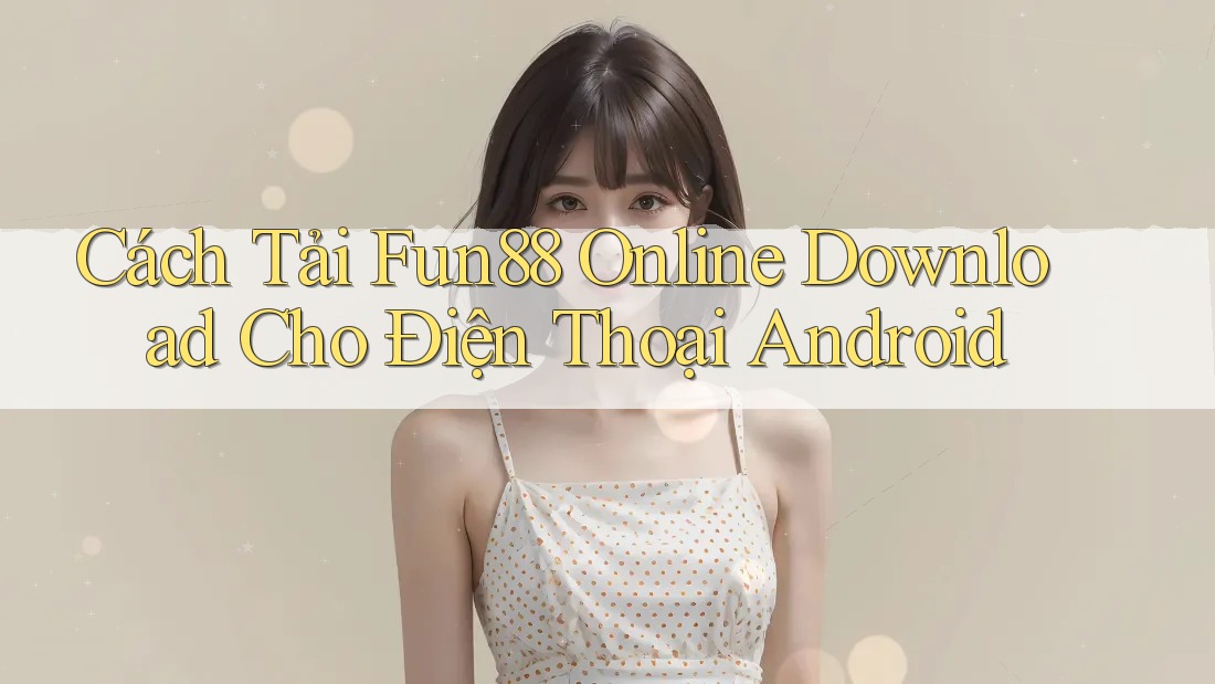 Cách Tải Fun88 Online Download Cho Điện Thoại Android Cách Tải Fun88 Online Download Cho Điện Thoại Android
