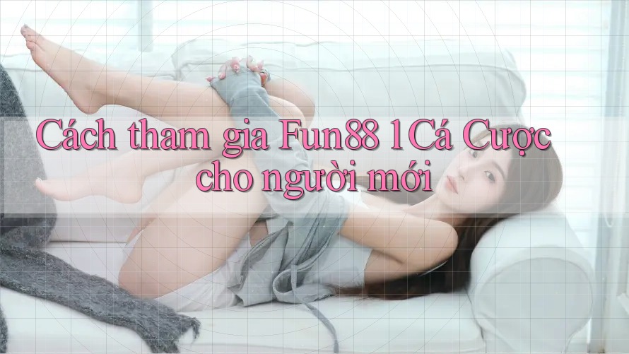 Cách tham gia Fun88 1 Cá Cược cho người mới Cách tham gia Fun88 1 Cá Cược cho người mới