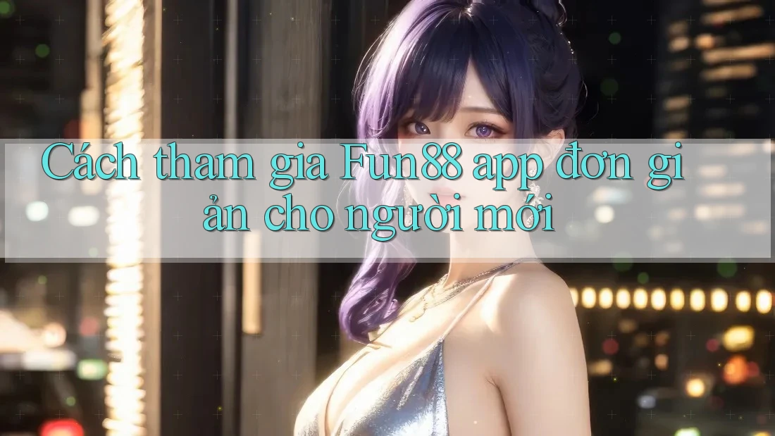 Cách tham gia Fun88 app đơn giản cho người mới Cách tham gia Fun88 app đơn giản cho người mới