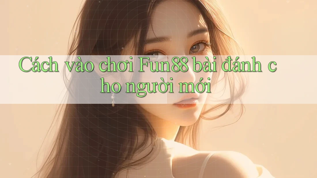 Cách vào chơi Fun88 bài đánh cho người mới Cách vào chơi Fun88 bài đánh cho người mới