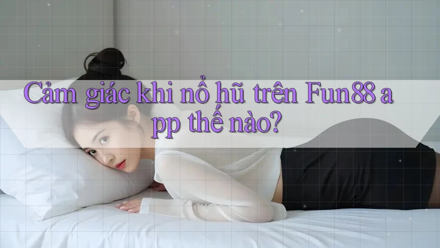 Cảm giác khi nổ hũ trên Fun88 app thế nào?