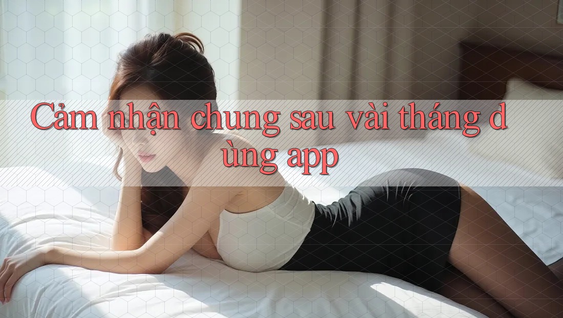 Cảm nhận chung sau vài tháng dùng app Cảm nhận chung sau vài tháng dùng app