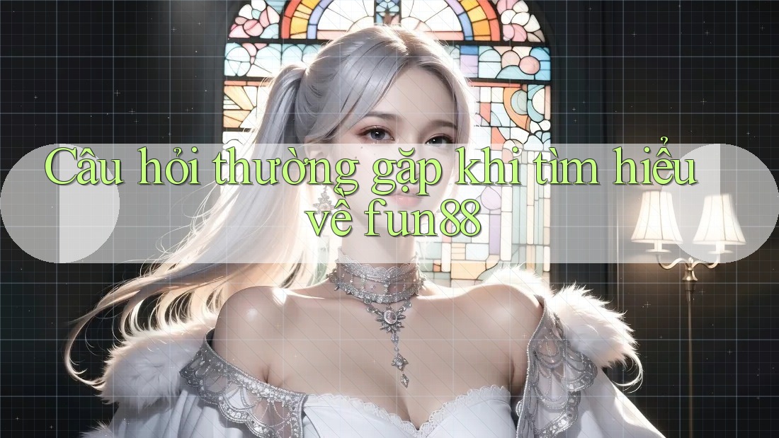 Câu hỏi thường gặp khi tìm hiểu về fun88