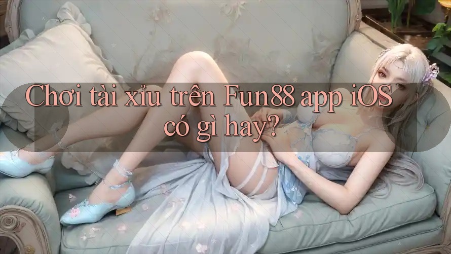 Chơi tài xỉu trên Fun88 app iOS có gì hay?