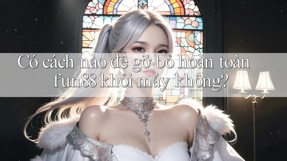 Có cách nào để gỡ bỏ hoàn toàn fun88 khỏi máy không?