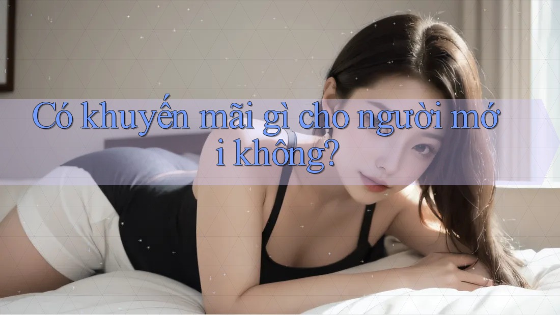 Có khuyến mãi gì cho người mới không?