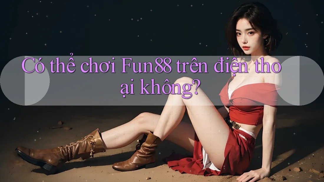 Có thể chơi Fun88 trên điện thoại không? Có thể chơi Fun88 trên điện thoại không?