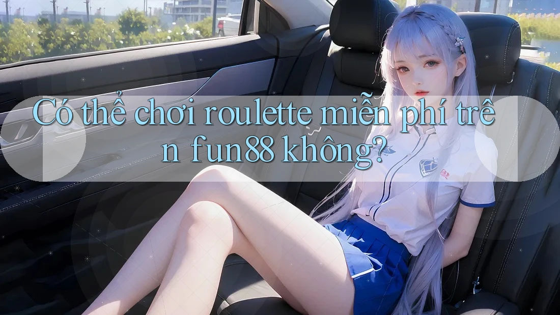 Có thể chơi roulette miễn phí trên fun88 không? Có thể chơi roulette miễn phí trên fun88 không?