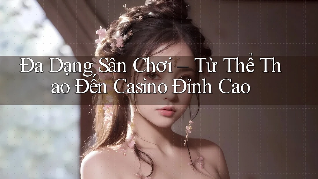 Đa Dạng Sân Chơi – Từ Thể Thao Đến Casino Đỉnh Cao Đa Dạng Sân Chơi – Từ Thể Thao Đến Casino Đỉnh Cao