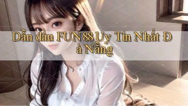 dẫn đầu fun88 uy tín nhất Đà Nẵng