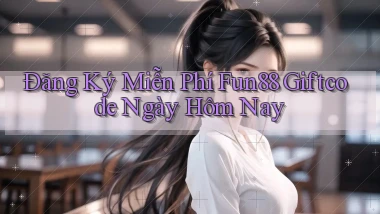 đăng ký miễn phí fun88 giftcode ngày hôm nay