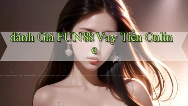 đánh giá fun88 vay tiền online
