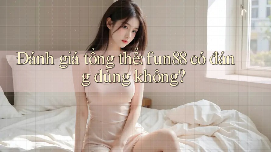 Đánh giá tổng thể: fun88 có đáng dùng không? Đánh giá tổng thể: fun88 có đáng dùng không?