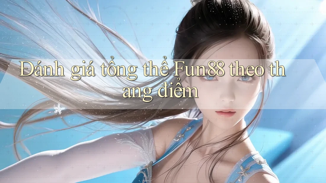 Đánh giá tổng thể Fun88 theo thang điểm