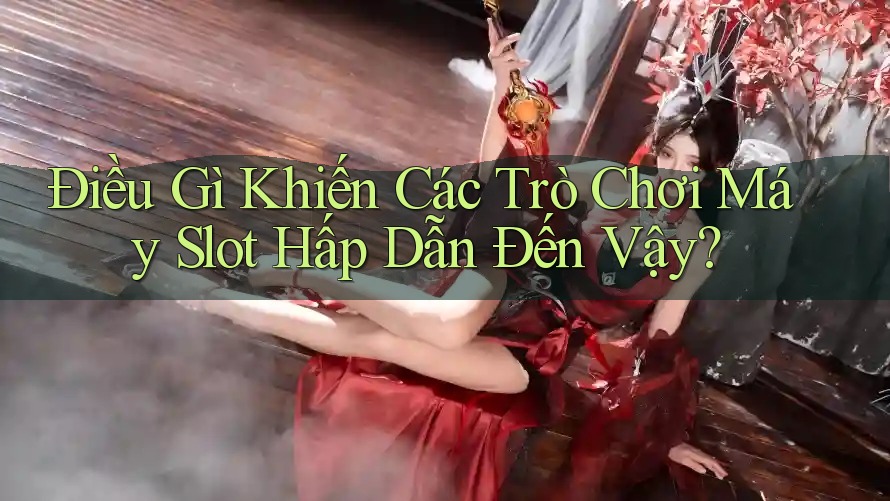 Điều Gì Khiến Các Trò Chơi Máy Slot Hấp Dẫn Đến Vậy?