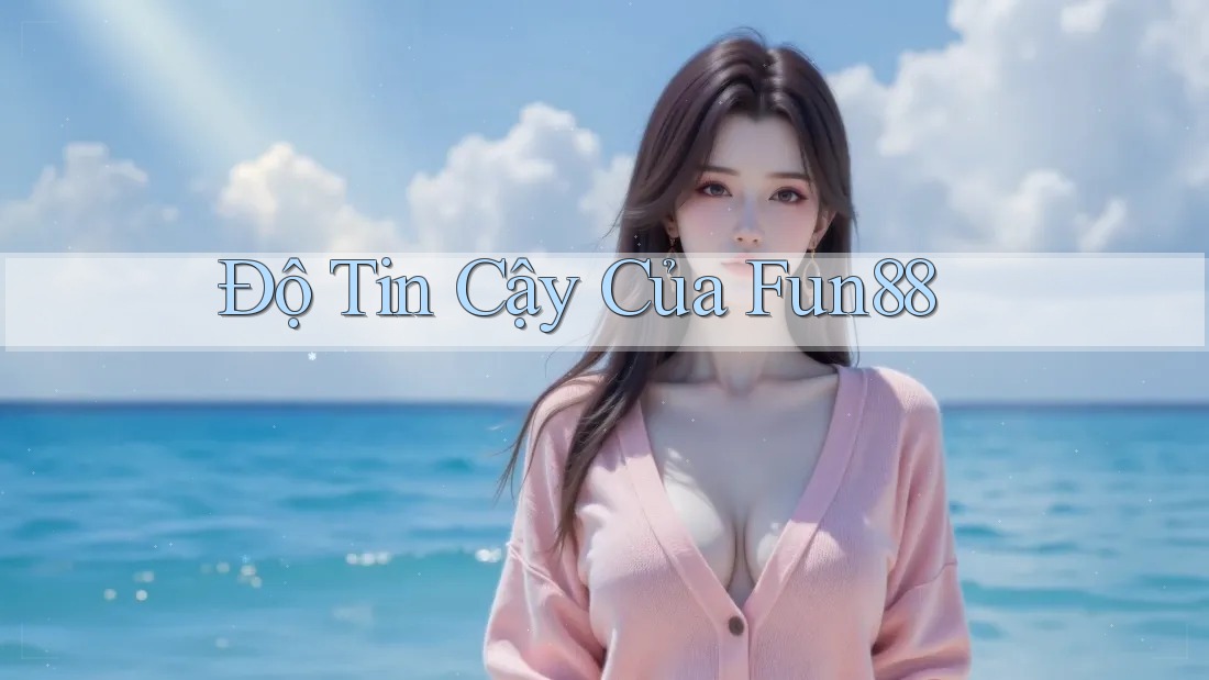 Độ Tin Cậy Của Fun88 Độ Tin Cậy Của Fun88
