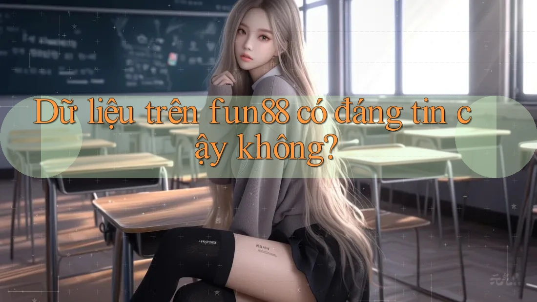 Dữ liệu trên fun88 có đáng tin cậy không?