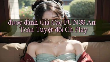 được đánh giá cao fun88 an toàn tuyệt đối ch play