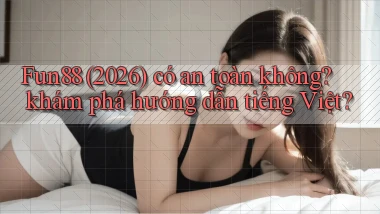 Fun88 (2026) có an toàn không khám phá hướng dẫn tiếng Việt