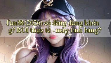 fun88 (2026) có đáng dùng không ROI thực tế   máy tính bảng
