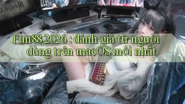 Fun88 2026 đánh giá từ người dùng trên macOS mới nhất
