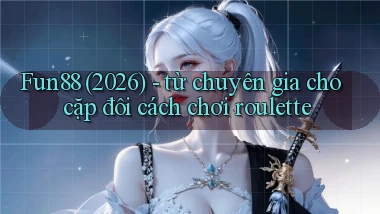 Fun88 (2026)   từ chuyên gia cho cặp đôi cách chơi roulette