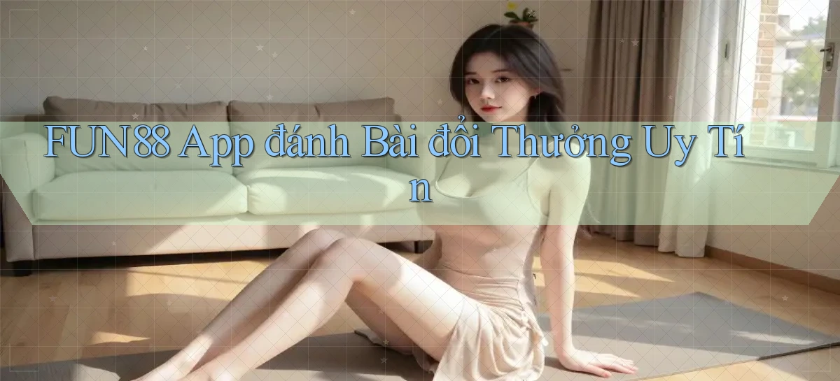fun88 app đánh bài đổi thưởng uy tín