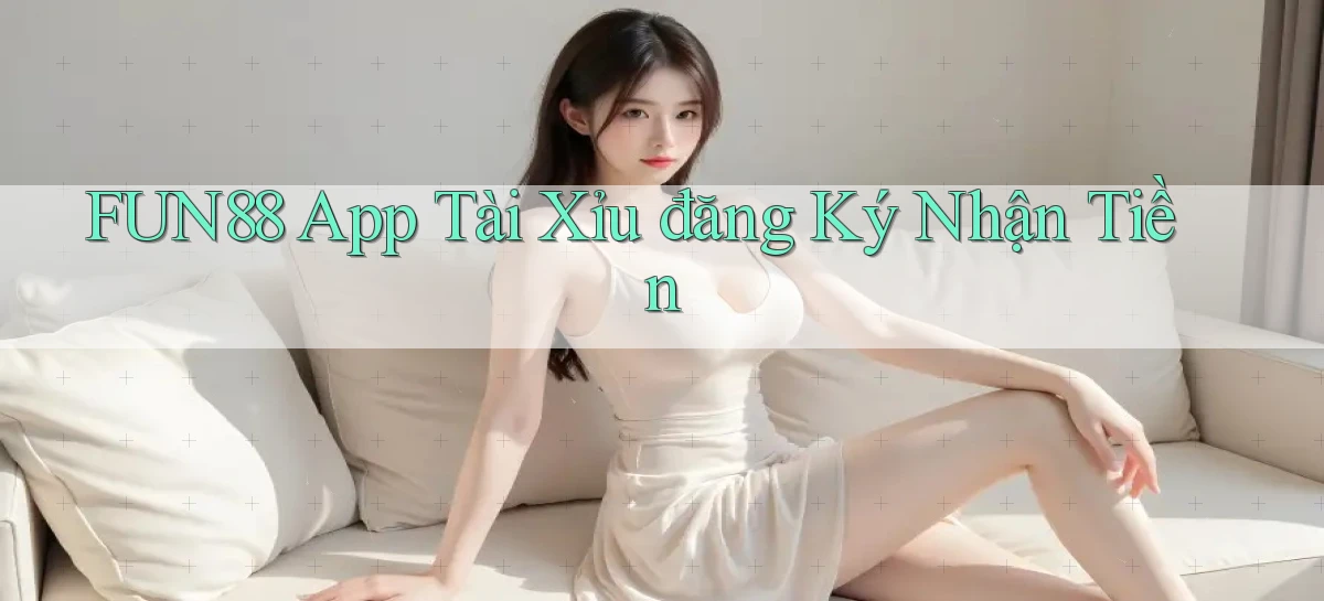 fun88 app tài xỉu đăng ký nhận tiền