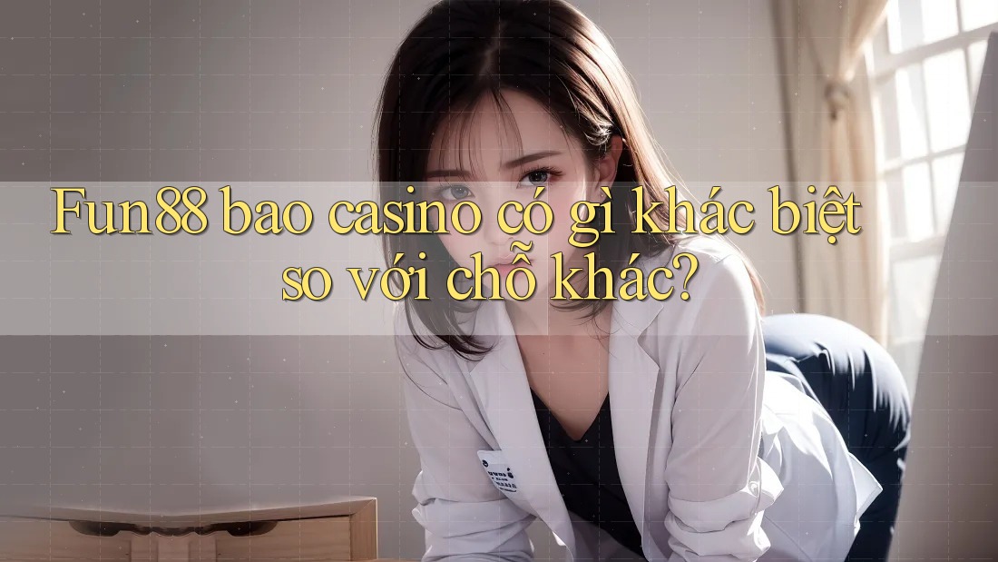 Fun88 bao casino có gì khác biệt so với chỗ khác? Fun88 bao casino có gì khác biệt so với chỗ khác?