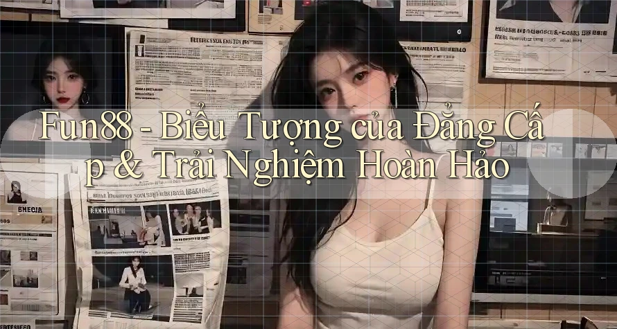 Fun88 - Biểu Tượng của Đẳng Cấp & Trải Nghiệm Hoàn Hảo Fun88 - Biểu Tượng của Đẳng Cấp & Trải Nghiệm Hoàn Hảo