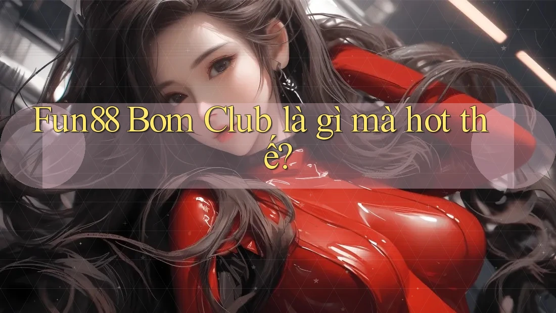 Fun88 Bom Club là gì mà hot thế? Fun88 Bom Club là gì mà hot thế?