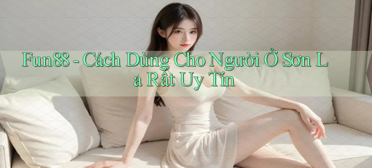 fun88 cách dùng cho người ở Sơn La rất uy tín